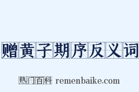赠黄子期序反义词是什么意思的图片